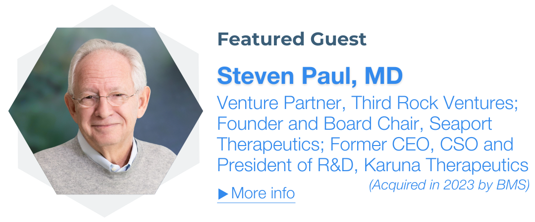 Steven Paul, MD, Venture Partner, Third Rock Ventures; Former CEO, CSO, Karuna Therapeutics (Acquired in 2023 by BMS)